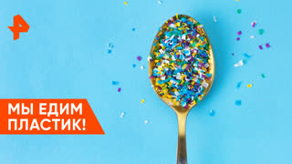 «Наука и техника»: мы едим пластик!